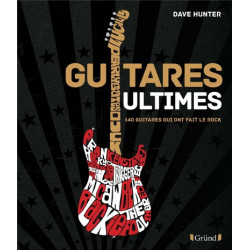 GUITARES ULTIMES - 140 GUITARES QUI ONT FAIT LE ROCK HUNTER DAVE, BITOUN JULIEN
